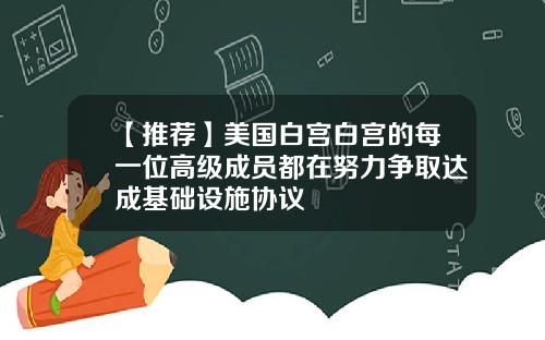 【推荐】美国白宫白宫的每一位高级成员都在努力争取达成基础设施协议