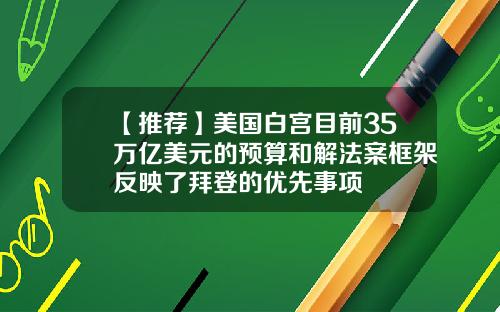 【推荐】美国白宫目前35万亿美元的预算和解法案框架反映了拜登的优先事项