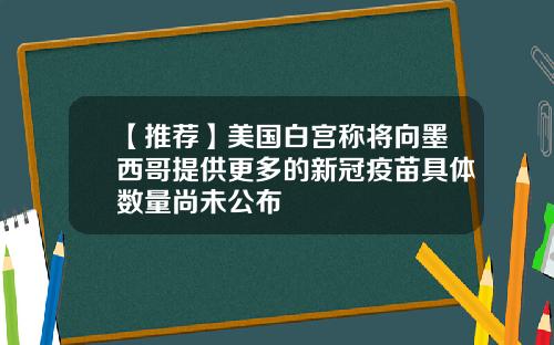 【推荐】美国白宫称将向墨西哥提供更多的新冠疫苗具体数量尚未公布