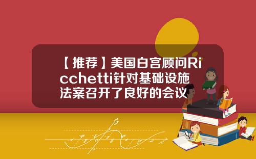 【推荐】美国白宫顾问Ricchetti针对基础设施法案召开了良好的会议