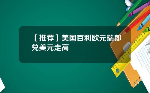 【推荐】美国百利欧元瑞郎兑美元走高