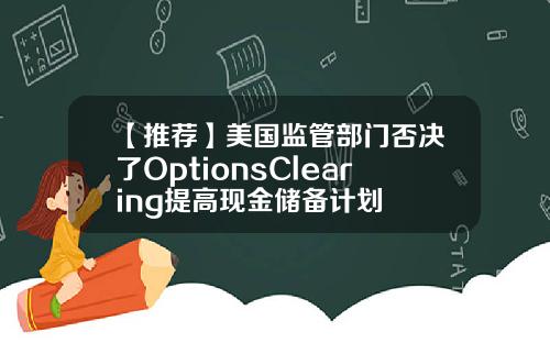 【推荐】美国监管部门否决了OptionsClearing提高现金储备计划