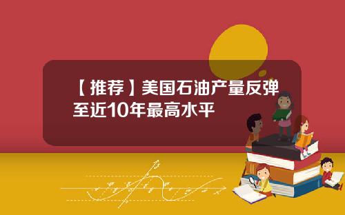 【推荐】美国石油产量反弹至近10年最高水平