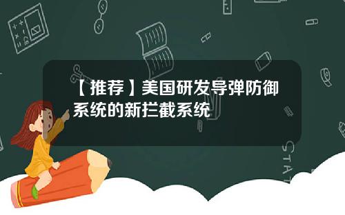 【推荐】美国研发导弹防御系统的新拦截系统