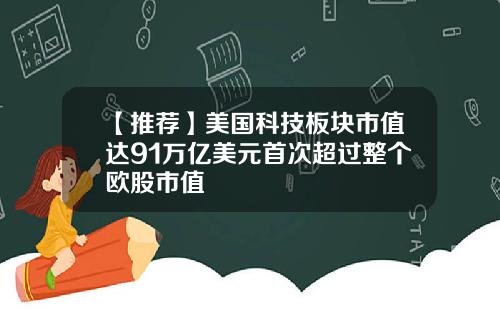 【推荐】美国科技板块市值达91万亿美元首次超过整个欧股市值