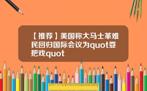 【推荐】美国称大马士革难民回归国际会议为quot耍把戏quot