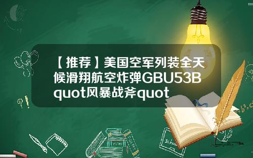 【推荐】美国空军列装全天候滑翔航空炸弹GBU53Bquot风暴战斧quot