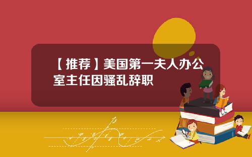 【推荐】美国第一夫人办公室主任因骚乱辞职