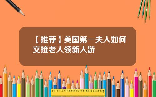 【推荐】美国第一夫人如何交接老人领新人游