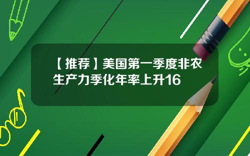 【推荐】美国第一季度非农生产力季化年率上升16