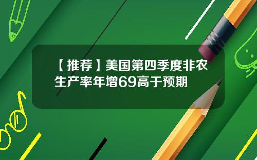 【推荐】美国第四季度非农生产率年增69高于预期