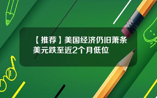 【推荐】美国经济仍旧萧条美元跌至近2个月低位