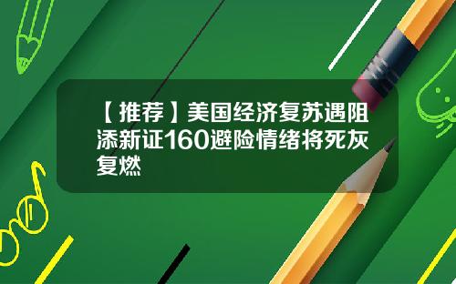 【推荐】美国经济复苏遇阻添新证160避险情绪将死灰复燃
