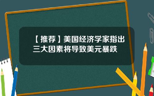 【推荐】美国经济学家指出三大因素将导致美元暴跌