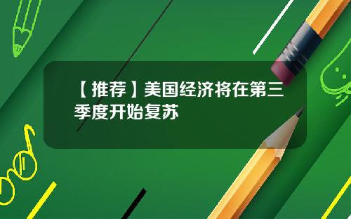 【推荐】美国经济将在第三季度开始复苏