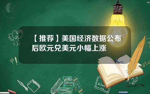 【推荐】美国经济数据公布后欧元兑美元小幅上涨