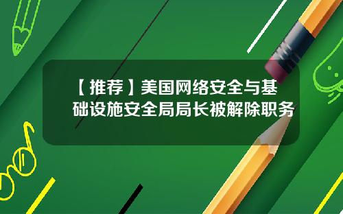 【推荐】美国网络安全与基础设施安全局局长被解除职务