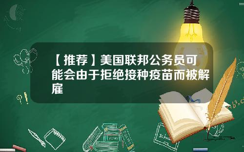 【推荐】美国联邦公务员可能会由于拒绝接种疫苗而被解雇