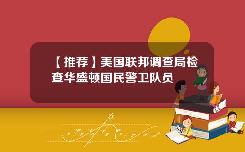 【推荐】美国联邦调查局检查华盛顿国民警卫队员