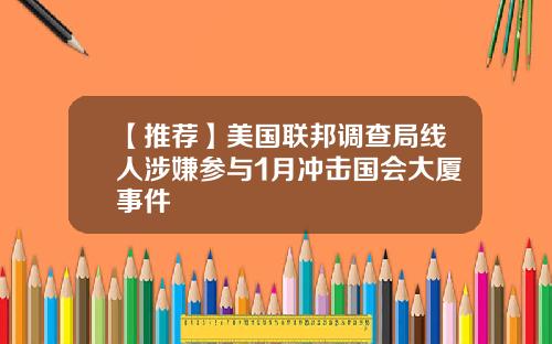 【推荐】美国联邦调查局线人涉嫌参与1月冲击国会大厦事件