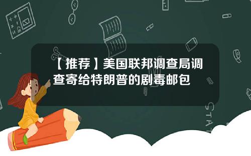 【推荐】美国联邦调查局调查寄给特朗普的剧毒邮包