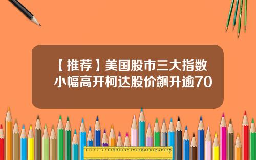 【推荐】美国股市三大指数小幅高开柯达股价飙升逾70