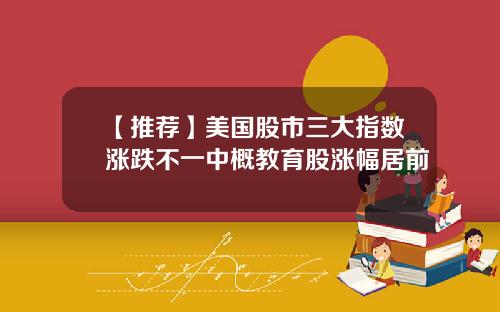 【推荐】美国股市三大指数涨跌不一中概教育股涨幅居前