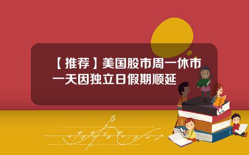 【推荐】美国股市周一休市一天因独立日假期顺延