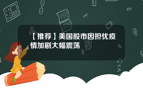 【推荐】美国股市因担忧疫情加剧大幅震荡