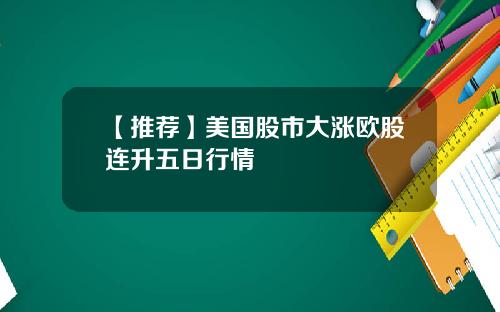 【推荐】美国股市大涨欧股连升五日行情
