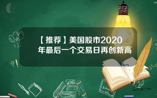 【推荐】美国股市2020年最后一个交易日再创新高