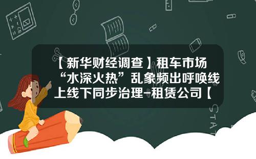 【新华财经调查】租车市场“水深火热”乱象频出呼唤线上线下同步治理-租赁公司【新闻】.