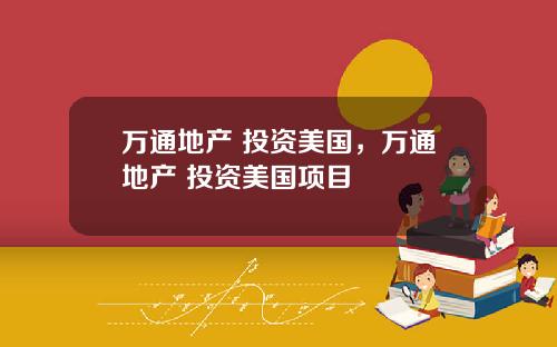 万通地产 投资美国，万通地产 投资美国项目