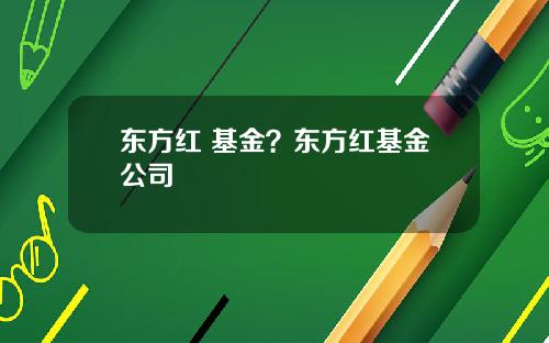 东方红 基金？东方红基金公司