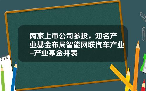 两家上市公司参投，知名产业基金布局智能网联汽车产业-产业基金并表