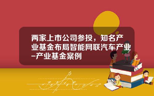 两家上市公司参投，知名产业基金布局智能网联汽车产业-产业基金案例