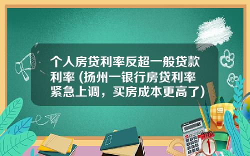 个人房贷利率反超一般贷款利率 (扬州一银行房贷利率紧急上调，买房成本更高了)_1