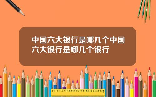中国六大银行是哪几个中国六大银行是哪几个银行