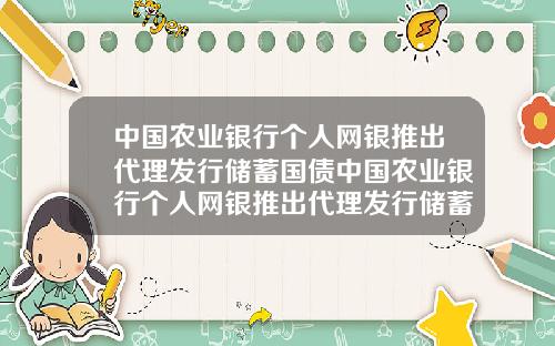 中国农业银行个人网银推出代理发行储蓄国债中国农业银行个人网银推出代理发行储蓄国债是真的吗