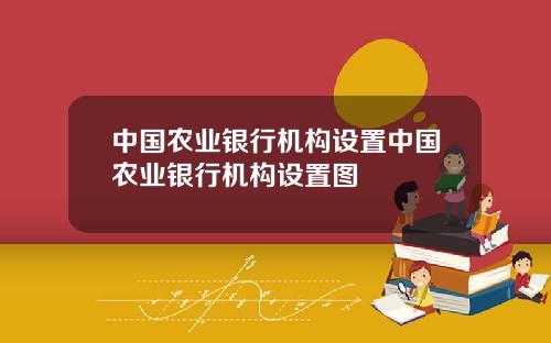 中国农业银行机构设置中国农业银行机构设置图