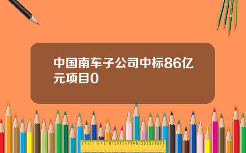 中国南车子公司中标86亿元项目0