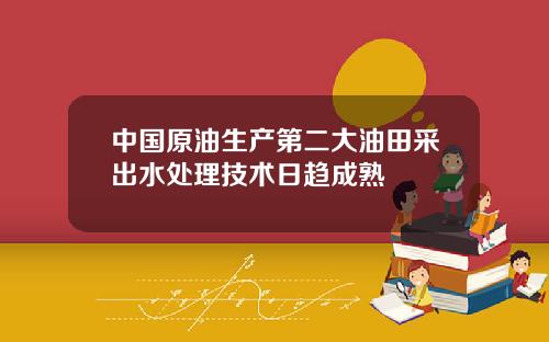 中国原油生产第二大油田采出水处理技术日趋成熟