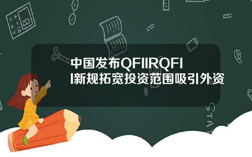 中国发布QFIIRQFII新规拓宽投资范围吸引外资