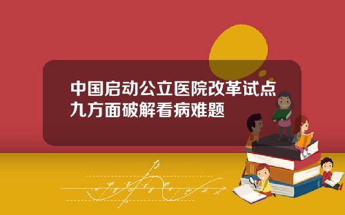 中国启动公立医院改革试点九方面破解看病难题