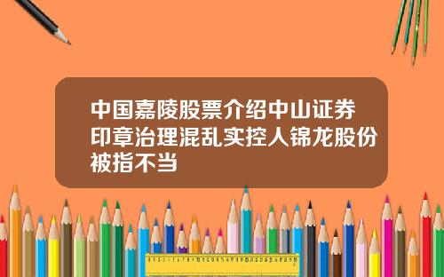 中国嘉陵股票介绍中山证券印章治理混乱实控人锦龙股份被指不当