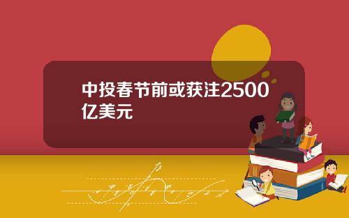 中投春节前或获注2500亿美元
