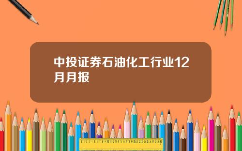 中投证券石油化工行业12月月报