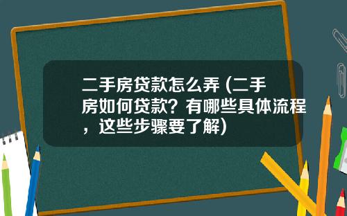 二手房贷款怎么弄 (二手房如何贷款？有哪些具体流程，这些步骤要了解)