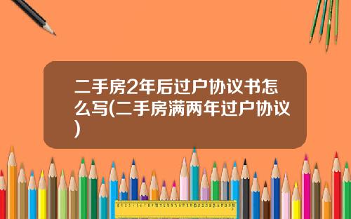 二手房2年后过户协议书怎么写(二手房满两年过户协议)