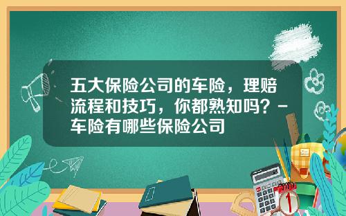 五大保险公司的车险，理赔流程和技巧，你都熟知吗？-车险有哪些保险公司